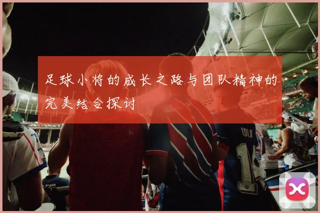 足球小将的成长之路与团队精神的完美结合探讨