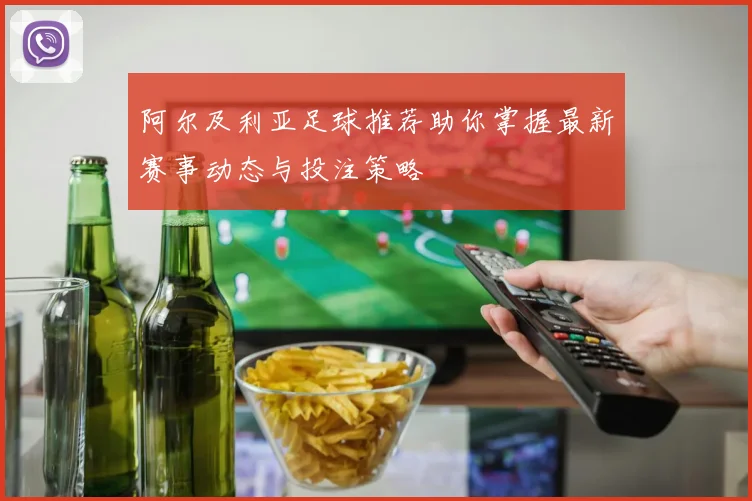 阿尔及利亚足球推荐助你掌握最新赛事动态与投注策略