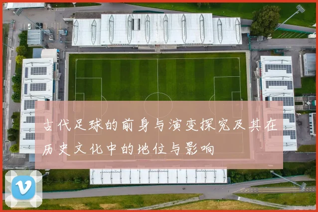 古代足球的前身与演变探究及其在历史文化中的地位与影响