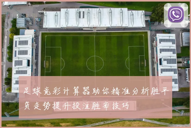 足球竟彩计算器助你精准分析胜平负走势提升投注胜率技巧
