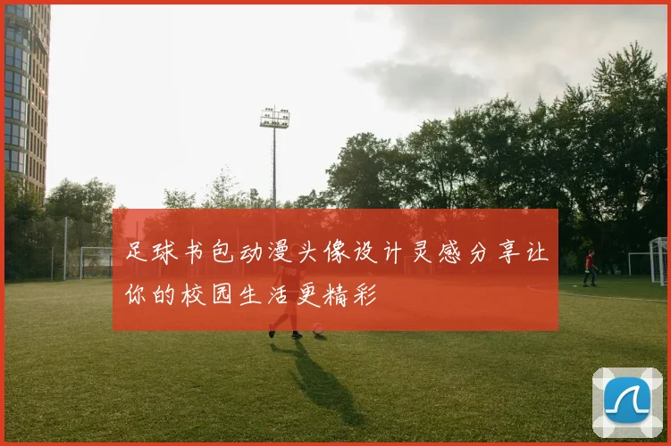 足球书包动漫头像设计灵感分享让你的校园生活更精彩
