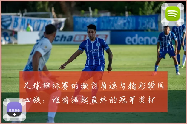 足球锦标赛的激烈角逐与精彩瞬间回顾，谁将捧起最终的冠军奖杯